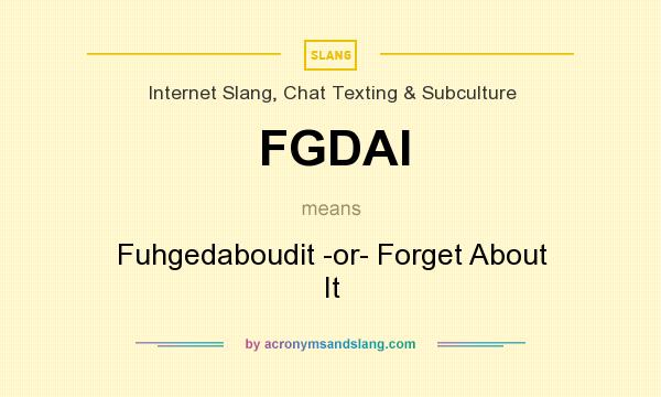 What does FGDAI mean? It stands for Fuhgedaboudit -or- Forget About It