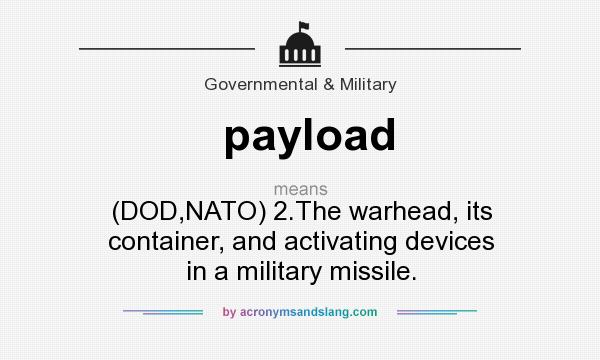 What does payload mean? It stands for (DOD,NATO) 2.The warhead, its container, and activating devices in a military missile.