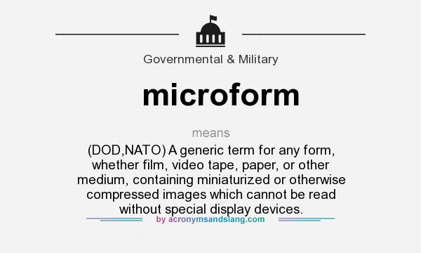 What does microform mean? It stands for (DOD,NATO) A generic term for any form, whether film, video tape, paper, or other medium, containing miniaturized or otherwise compressed images which cannot be read without special display devices.