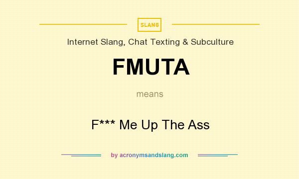 What does FMUTA mean? It stands for F*** Me Up The Ass