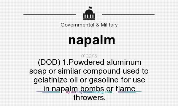 What does napalm mean? It stands for (DOD) 1.Powdered aluminum soap or similar compound used to gelatinize oil or gasoline for use in napalm bombs or flame throwers.