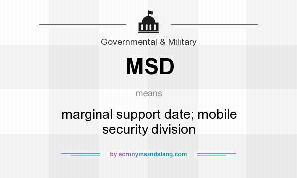 What does MSD mean? It stands for marginal support date; mobile security division