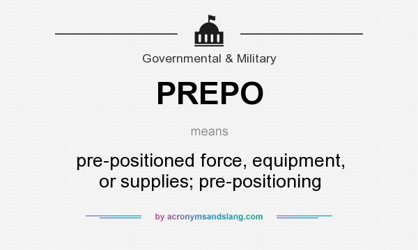 What does PREPO mean? It stands for pre-positioned force, equipment, or supplies; pre-positioning