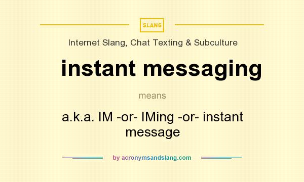 What does instant messaging mean? It stands for a.k.a. IM -or- IMing -or- instant message