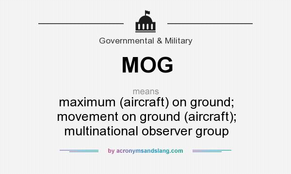 What does MOG mean? It stands for maximum (aircraft) on ground; movement on ground (aircraft); multinational observer group