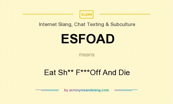 What does ESFOAD mean? It stands for Eat Sh** F***Off And Die