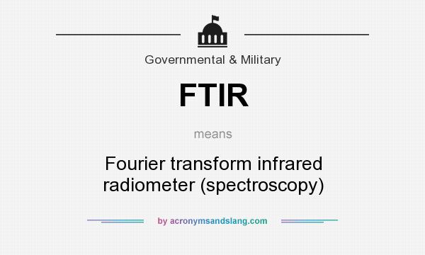 What does FTIR mean? It stands for Fourier transform infrared radiometer (spectroscopy)