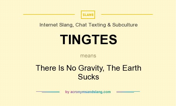 What does TINGTES mean? It stands for There Is No Gravity, The Earth Sucks