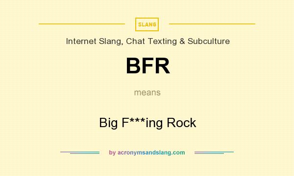 What does BFR mean? It stands for Big F***ing Rock