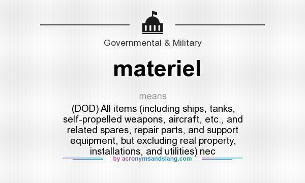 What does materiel mean? It stands for (DOD) All items (including ships, tanks, self-propelled weapons, aircraft, etc., and related spares, repair parts, and support equipment, but excluding real property, installations, and utilities) nec