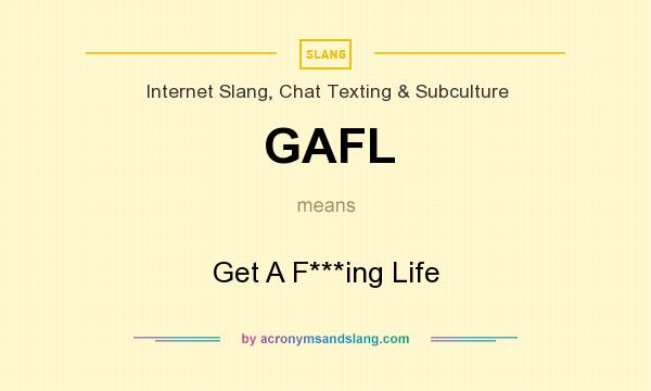 What does GAFL mean? It stands for Get A F***ing Life