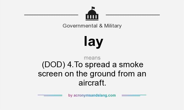 What does lay mean? It stands for (DOD) 4.To spread a smoke screen on the ground from an aircraft.