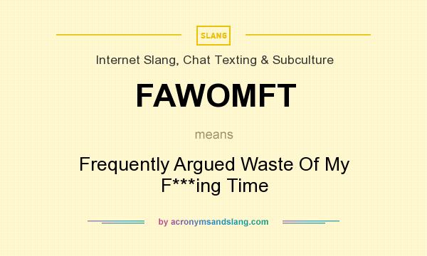 What does FAWOMFT mean? It stands for Frequently Argued Waste Of My F***ing Time