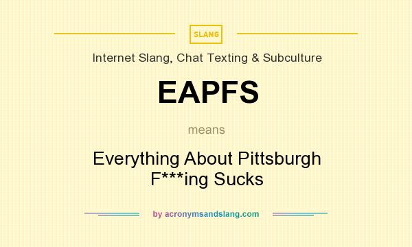 What does EAPFS mean? It stands for Everything About Pittsburgh F***ing Sucks