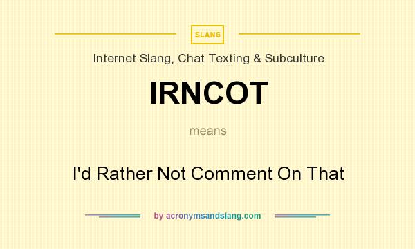 What does IRNCOT mean? It stands for I`d Rather Not Comment On That
