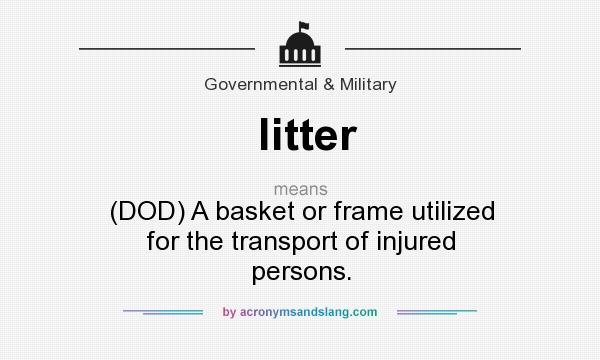 What does litter mean? It stands for (DOD) A basket or frame utilized for the transport of injured persons.