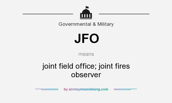 What does JFO mean? It stands for joint field office; joint fires observer
