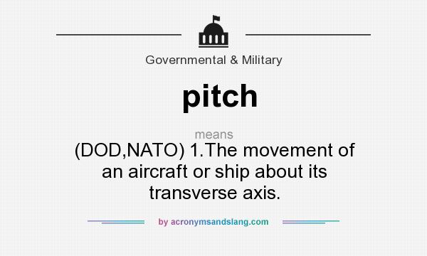 What does pitch mean? It stands for (DOD,NATO) 1.The movement of an aircraft or ship about its transverse axis.