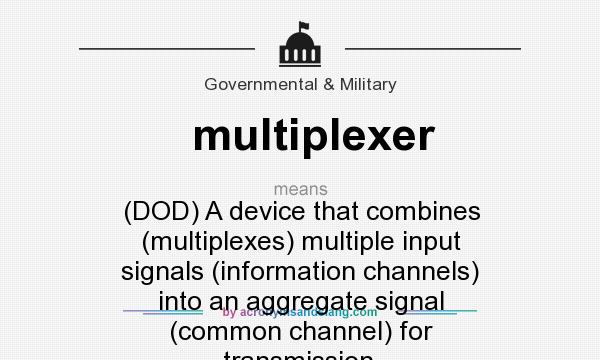 What does multiplexer mean? It stands for (DOD) A device that combines (multiplexes) multiple input signals (information channels) into an aggregate signal (common channel) for transmission.