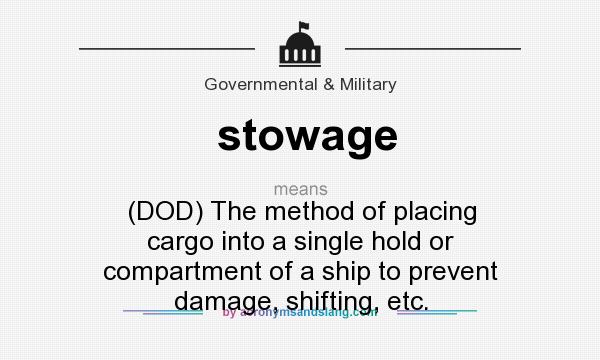 What does stowage mean? It stands for (DOD) The method of placing cargo into a single hold or compartment of a ship to prevent damage, shifting, etc.