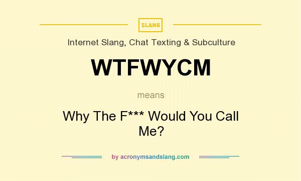 What does WTFWYCM mean? It stands for Why The F*** Would You Call Me?