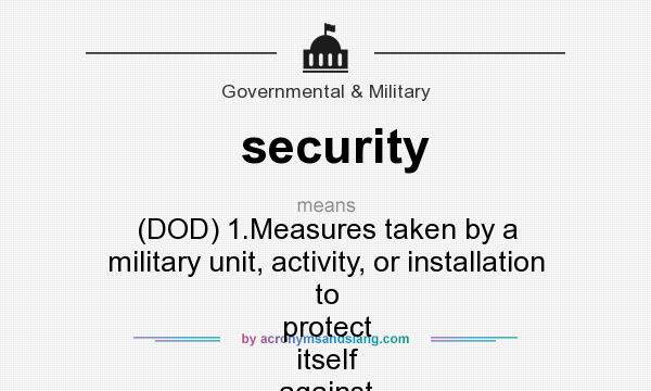 What does security mean? It stands for (DOD) 1.Measures taken by a military unit, activity, or installation to protect itself against all acts designed to, or which may, impair its effectiveness.