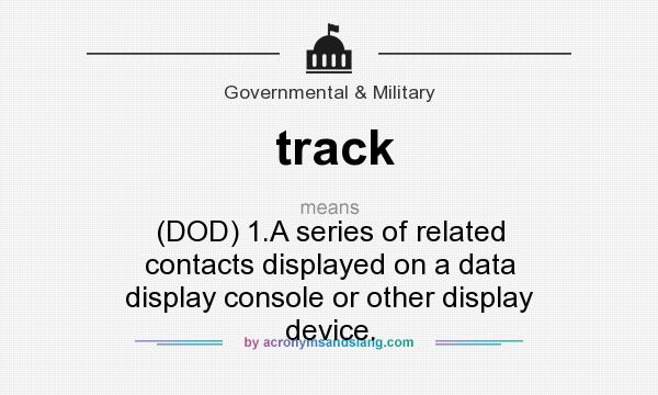What does track mean? It stands for (DOD) 1.A series of related contacts displayed on a data display console or other display device.