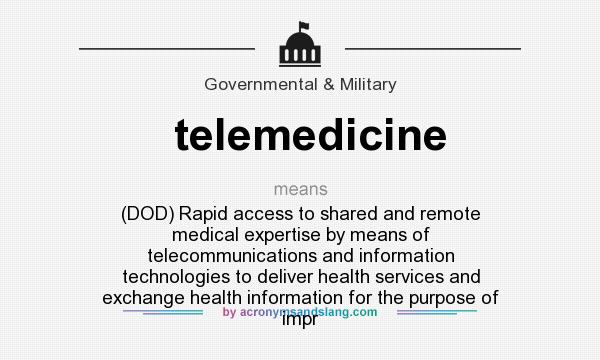 What does telemedicine mean? It stands for (DOD) Rapid access to shared and remote medical expertise by means of telecommunications and information technologies to deliver health services and exchange health information for the purpose of impr