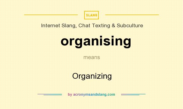 What does organising mean? It stands for Organizing