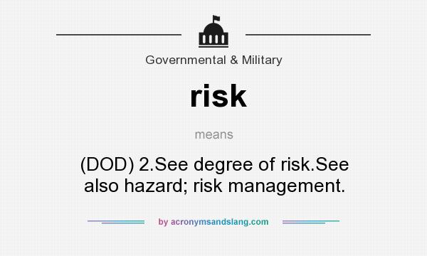 What does risk mean? It stands for (DOD) 2.See degree of risk.See also hazard; risk management.