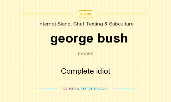 What does george bush mean? It stands for Complete idiot