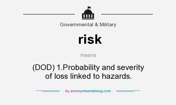 What does risk mean? It stands for (DOD) 1.Probability and severity of loss linked to hazards.