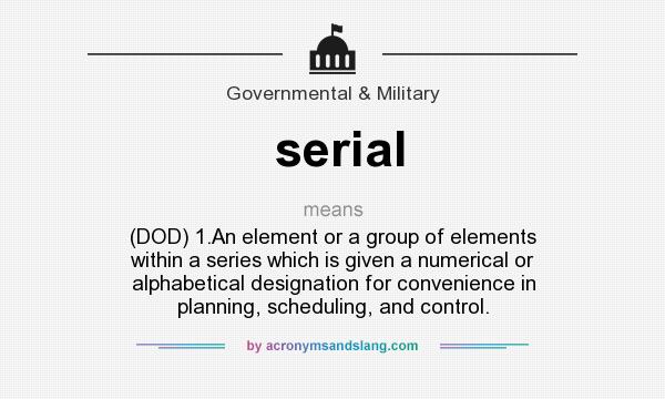 What does serial mean? It stands for (DOD) 1.An element or a group of elements within a series which is given a numerical or alphabetical designation for convenience in planning, scheduling, and control.