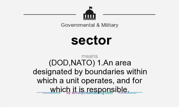 What does sector mean? It stands for (DOD,NATO) 1.An area designated by boundaries within which a unit operates, and for which it is responsible.