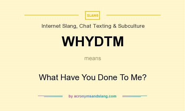 What does WHYDTM mean? It stands for What Have You Done To Me?