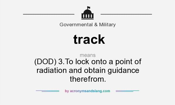 What does track mean? It stands for (DOD) 3.To lock onto a point of radiation and obtain guidance therefrom.