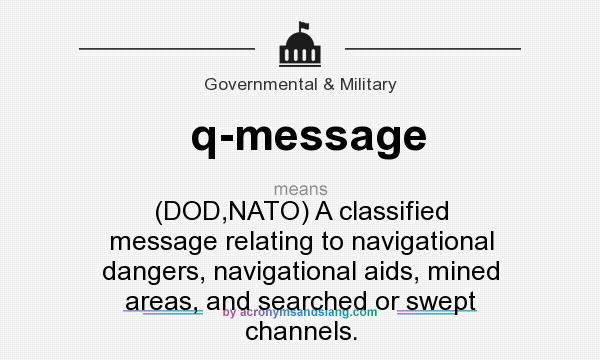 What does q-message mean? It stands for (DOD,NATO) A classified message relating to navigational dangers, navigational aids, mined areas, and searched or swept channels.