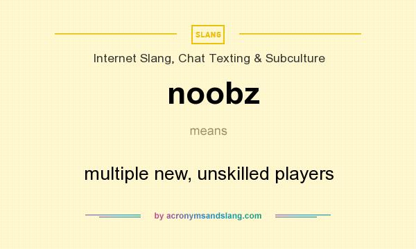 What does noobz mean? It stands for multiple new, unskilled players