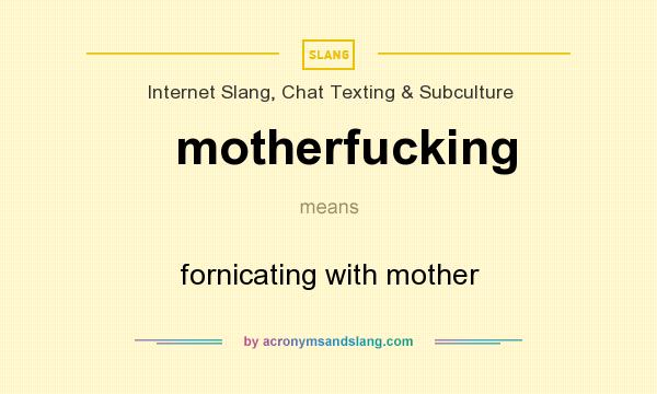 What does motherfucking mean? It stands for fornicating with mother