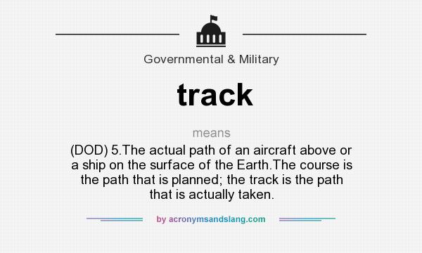 What does track mean? It stands for (DOD) 5.The actual path of an aircraft above or a ship on the surface of the Earth.The course is the path that is planned; the track is the path that is actually taken.