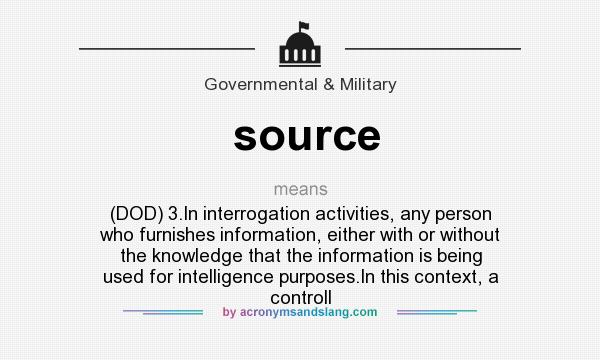 What does source mean? It stands for (DOD) 3.In interrogation activities, any person who furnishes information, either with or without the knowledge that the information is being used for intelligence purposes.In this context, a controll
