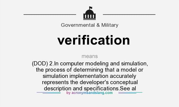 What does verification mean? It stands for (DOD) 2.In computer modeling and simulation, the process of determining that a model or simulation implementation accurately represents the developer`s conceptual description and specifications.See al
