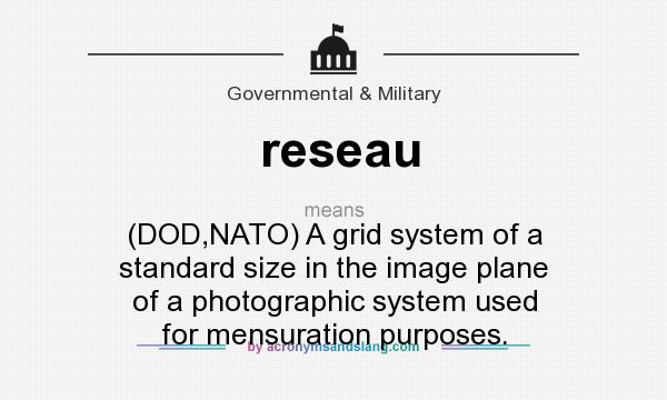 What does reseau mean? It stands for (DOD,NATO) A grid system of a standard size in the image plane of a photographic system used for mensuration purposes.
