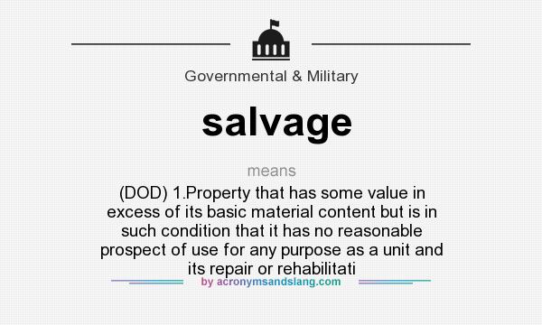 What does salvage mean? It stands for (DOD) 1.Property that has some value in excess of its basic material content but is in such condition that it has no reasonable prospect of use for any purpose as a unit and its repair or rehabilitati
