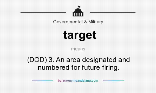 What does target mean? It stands for (DOD) 3. An area designated and numbered for future firing.
