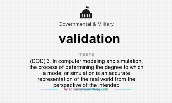 What does validation mean? It stands for (DOD) 3. In computer modeling and simulation, the process of determining the degree to which a model or simulation is an accurate representation of the real world from the perspective of the intended