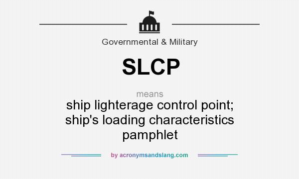 What does SLCP mean? It stands for ship lighterage control point; ship`s loading characteristics pamphlet