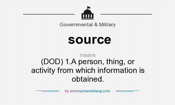 What does source mean? It stands for (DOD) 1.A person, thing, or activity from which information is obtained.