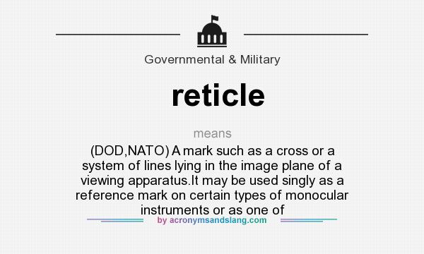 What does reticle mean? It stands for (DOD,NATO) A mark such as a cross or a system of lines lying in the image plane of a viewing apparatus.It may be used singly as a reference mark on certain types of monocular instruments or as one of