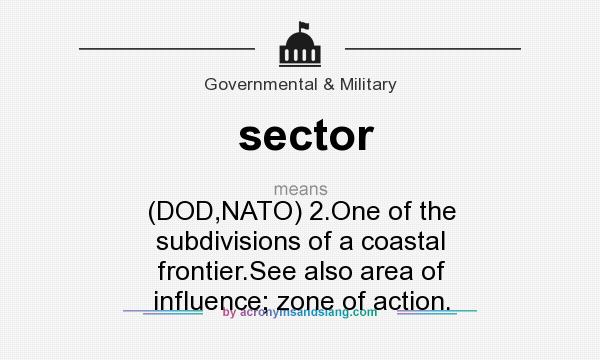 What does sector mean? It stands for (DOD,NATO) 2.One of the subdivisions of a coastal frontier.See also area of influence; zone of action.